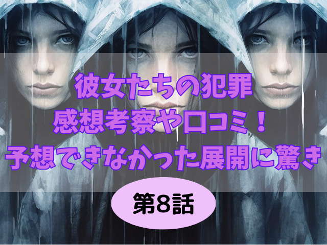 彼女たちの犯罪8話の感想考察や口コミ！予想できなかった展開に驚き！