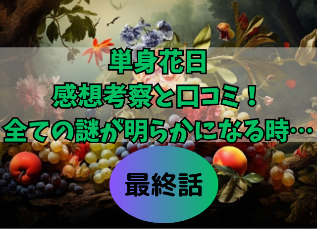 単身花日最終話の感想考察と口コミ！全ての謎が明らかになる時…！！